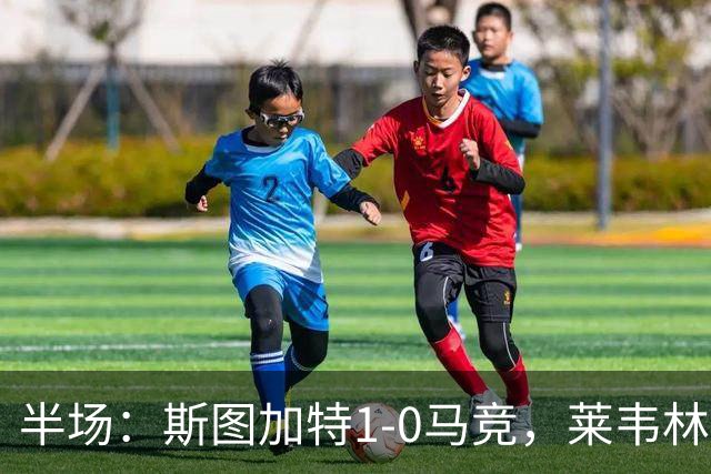 半场：斯图加特1-0马竞，莱韦林建功，奥布拉克关键扑救