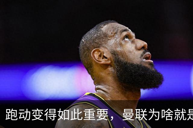 跑动变得如此重要，曼联为啥就是跑不动？