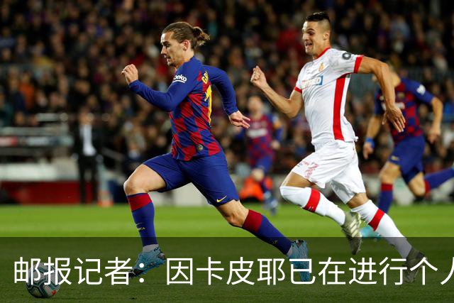 邮报记者：因卡皮耶已在进行个人训练，恢复进展早于预期